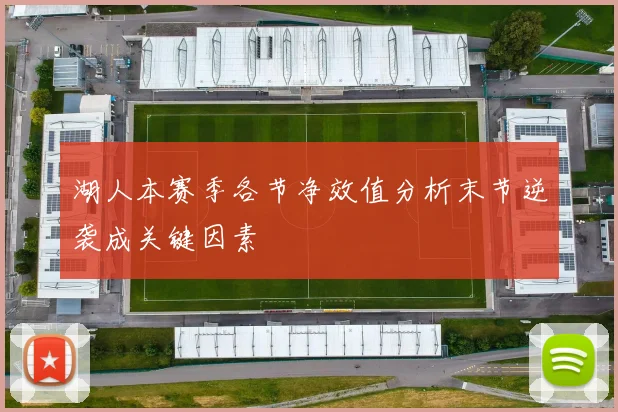 湖人本赛季各节净效值分析末节逆袭成关键因素