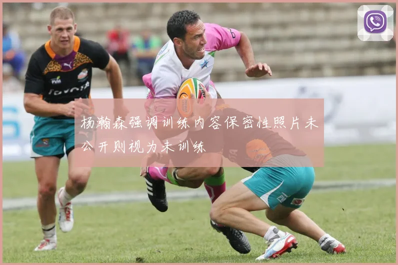 杨瀚森强调训练内容保密性照片未公开则视为未训练